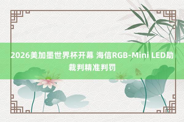 2026美加墨世界杯开幕 海信RGB-Mini LED助裁判精准判罚