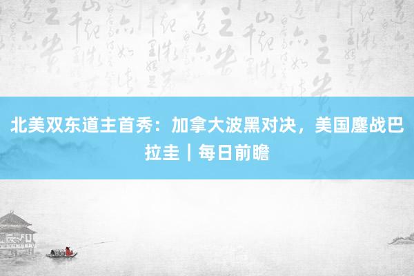 北美双东道主首秀：加拿大波黑对决，美国鏖战巴拉圭｜每日前瞻