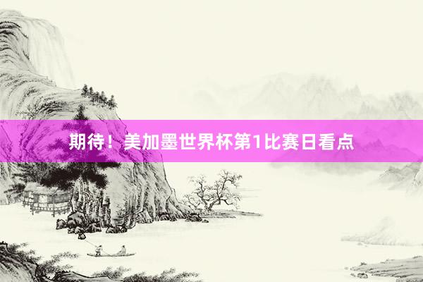 期待！美加墨世界杯第1比赛日看点