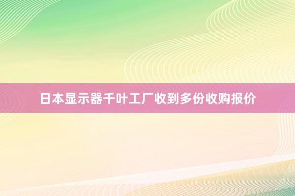 日本显示器千叶工厂收到多份收购报价