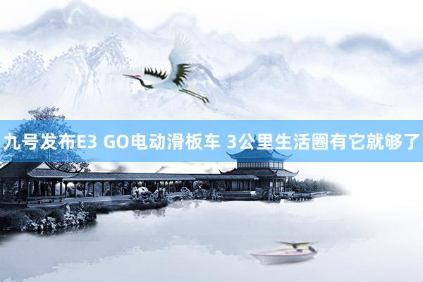 九号发布E3 GO电动滑板车 3公里生活圈有它就够了