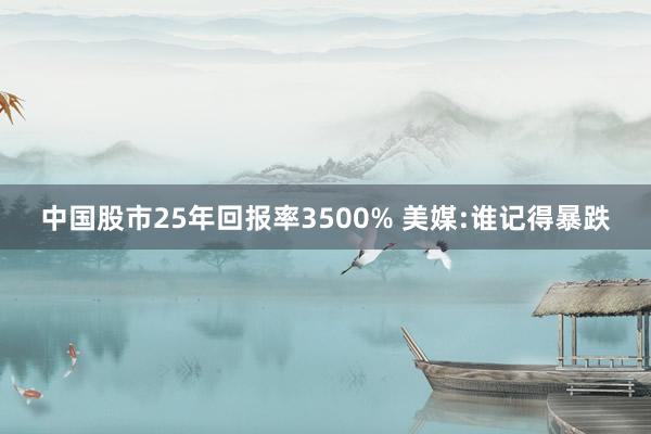 中国股市25年回报率3500% 美媒:谁记得暴跌