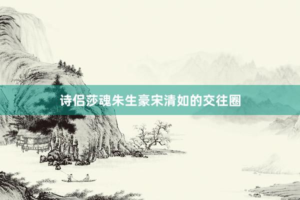 诗侣莎魂朱生豪宋清如的交往圈