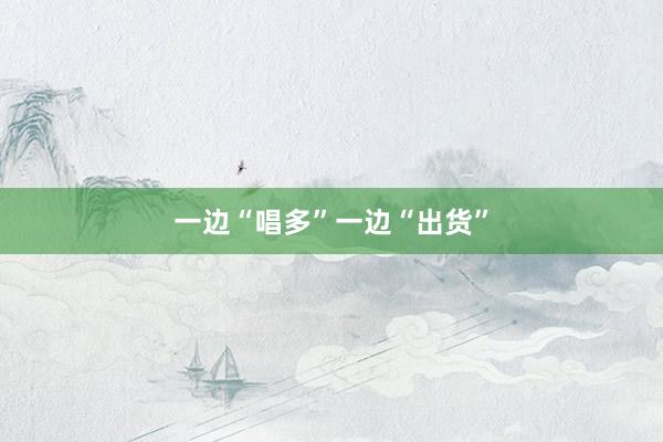 一边“唱多”一边“出货”