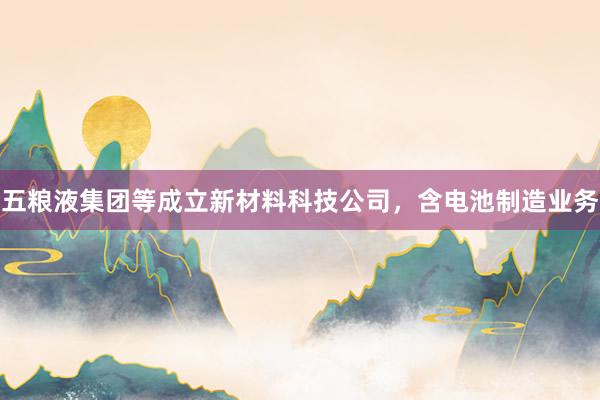 五粮液集团等成立新材料科技公司，含电池制造业务