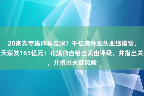 20家券商集体看走眼？千亿液冷龙头业绩爆雷，市值两天蒸发165亿元！花旗独自给出卖出评级，并指出关键风险