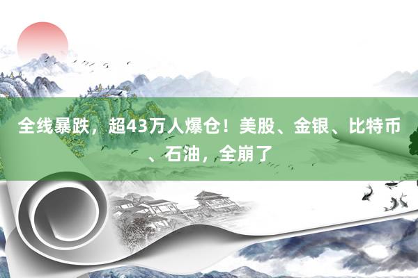 全线暴跌，超43万人爆仓！美股、金银、比特币、石油，全崩了