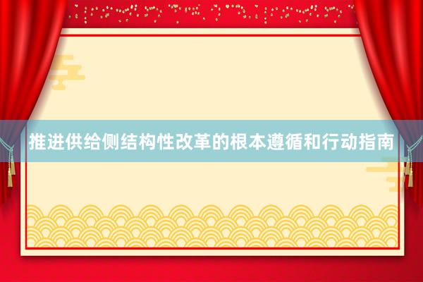 推进供给侧结构性改革的根本遵循和行动指南