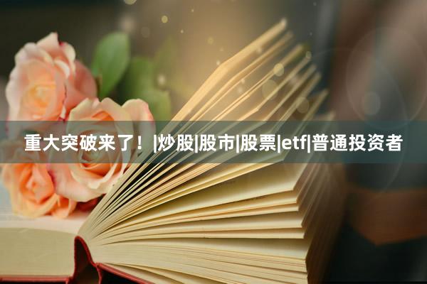 重大突破来了！|炒股|股市|股票|etf|普通投资者