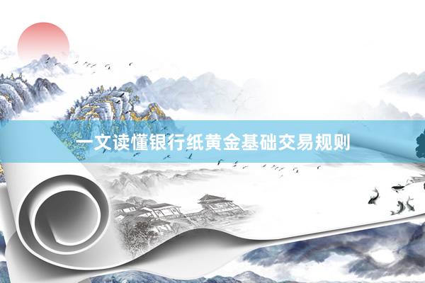 一文读懂银行纸黄金基础交易规则