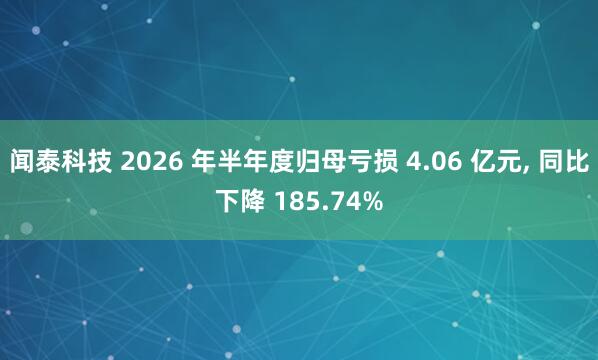 闻泰科技 2026 年半年度归母亏损 4.06 亿元, 同比下降 185.74%