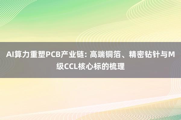 AI算力重塑PCB产业链: 高端铜箔、精密钻针与M级CCL核心标的梳理