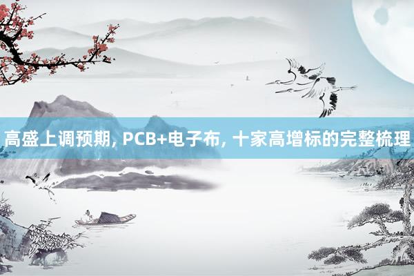 高盛上调预期, PCB+电子布, 十家高增标的完整梳理