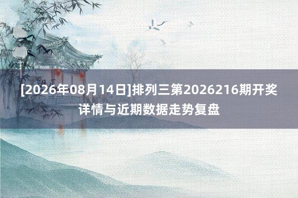[2026年08月14日]排列三第2026216期开奖详情与近期数据走势复盘