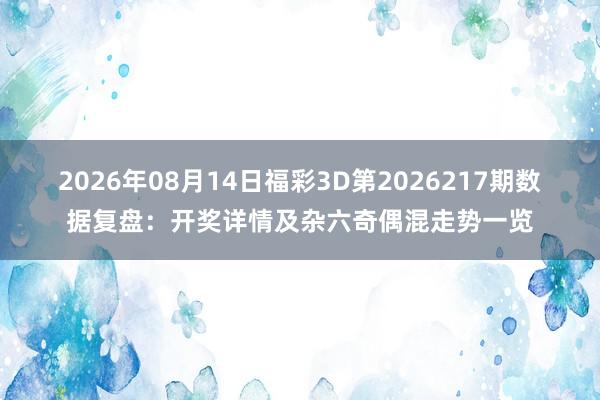 2026年08月14日福彩3D第2026217期数据复盘：开奖详情及杂六奇偶混走势一览