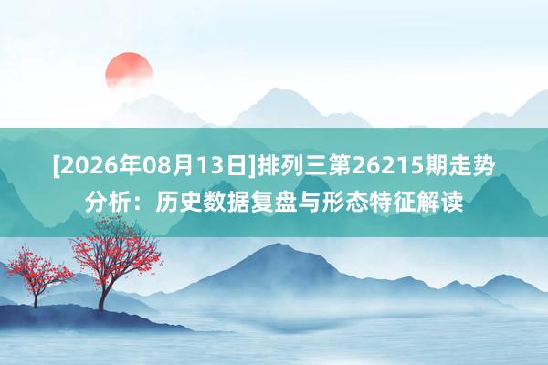 [2026年08月13日]排列三第26215期走势分析：历史数据复盘与形态特征解读