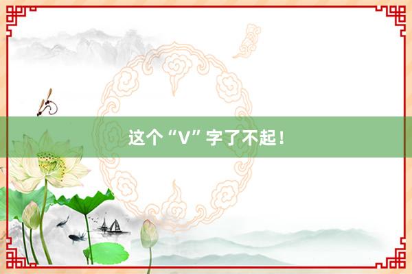 这个“V”字了不起！