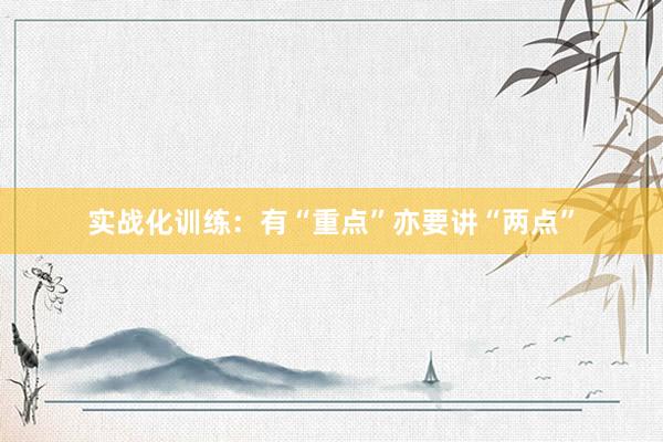 实战化训练：有“重点”亦要讲“两点”