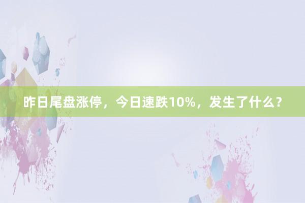 昨日尾盘涨停，今日速跌10%，发生了什么？