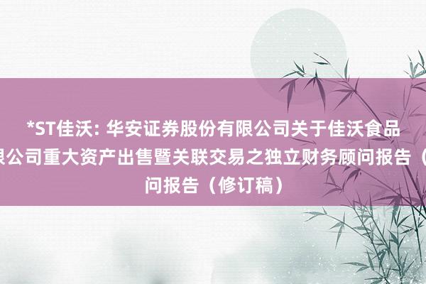 *ST佳沃: 华安证券股份有限公司关于佳沃食品股份有限公司重大资产出售暨关联交易之独立财务顾问报告（修订稿）