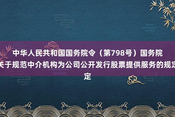 中华人民共和国国务院令（第798号）　　国务院关于规范中介机构为公司公开发行股票提供服务的规定