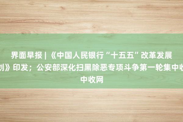 界面早报 | 《中国人民银行“十五五”改革发展规划》印发；公安部深化扫黑除恶专项斗争第一轮集中收网