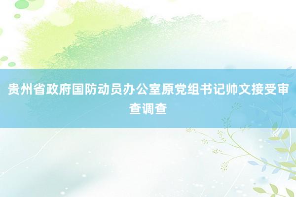 贵州省政府国防动员办公室原党组书记帅文接受审查调查