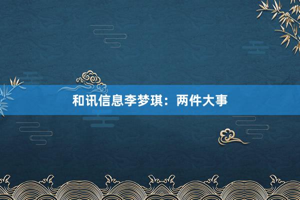 和讯信息李梦琪：两件大事