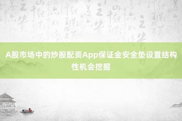 A股市场中的炒股配资App保证金安全垫设置结构性机会挖掘