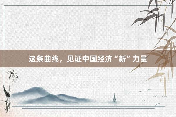 这条曲线,见证中国经济“新”力量
