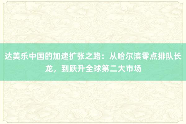 达美乐中国的加速扩张之路：从哈尔滨零点排队长龙，到跃升全球第二大市场
