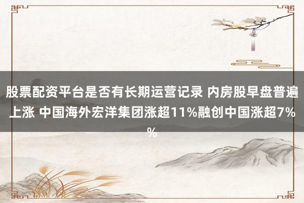 股票配资平台是否有长期运营记录 内房股早盘普遍上涨 中国海外宏洋集团涨超11%融创中国涨超7%