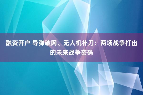 融资开户 导弹破网、无人机补刀：两场战争打出的未来战争密码