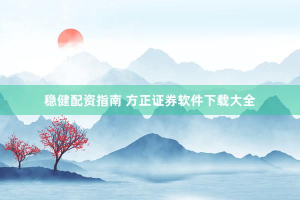 稳健配资指南 方正证券软件下载大全