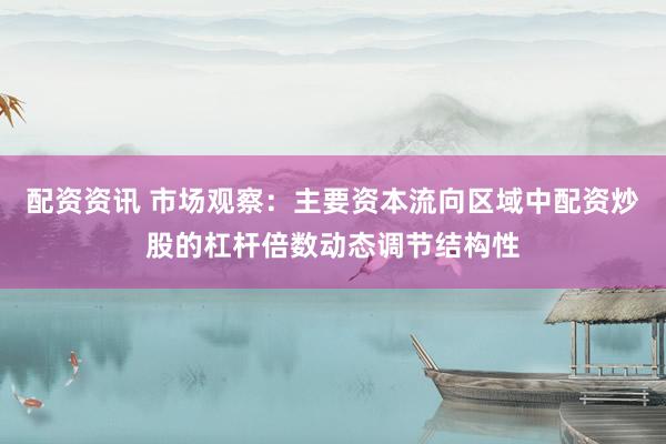 配资资讯 市场观察：主要资本流向区域中配资炒股的杠杆倍数动态调节结构性