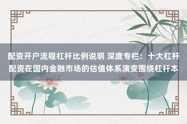 配资开户流程杠杆比例说明 深度专栏：十大杠杆配资在国内金融市场的估值体系演变围绕杠杆本