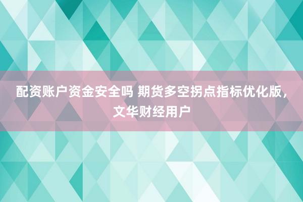配资账户资金安全吗 期货多空拐点指标优化版，文华财经用户