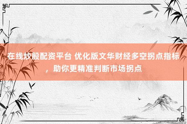 在线炒股配资平台 优化版文华财经多空拐点指标，助你更精准判断市场拐点