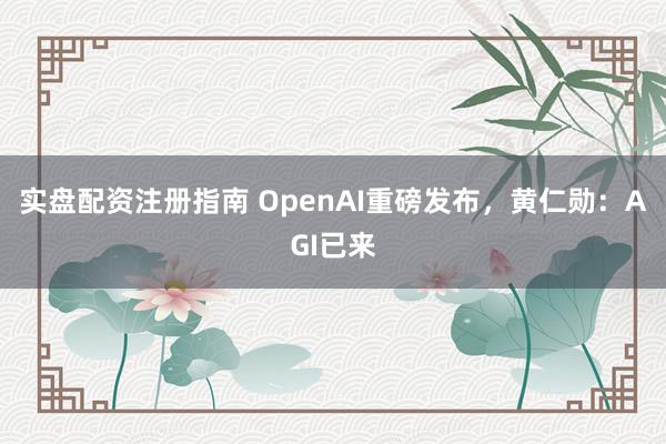 实盘配资注册指南 OpenAI重磅发布，黄仁勋：AGI已来