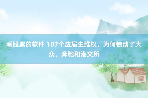 看股票的软件 107个应届生维权，为何惊动了大众、奔驰和港交所