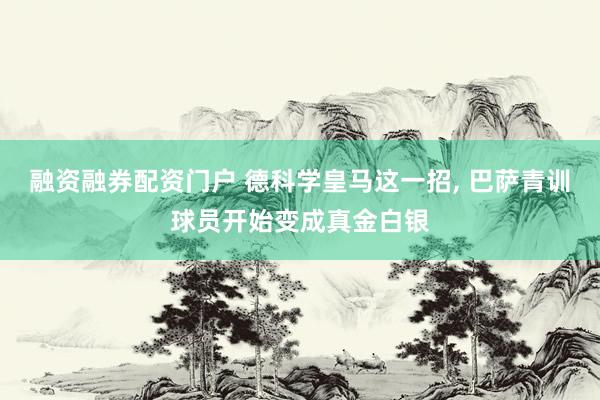融资融券配资门户 德科学皇马这一招, 巴萨青训球员开始变成真金白银