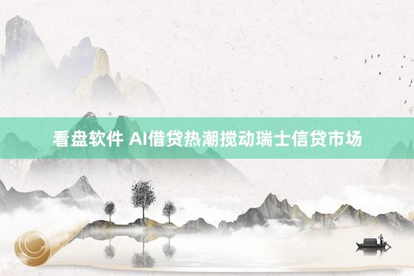看盘软件 AI借贷热潮搅动瑞士信贷市场