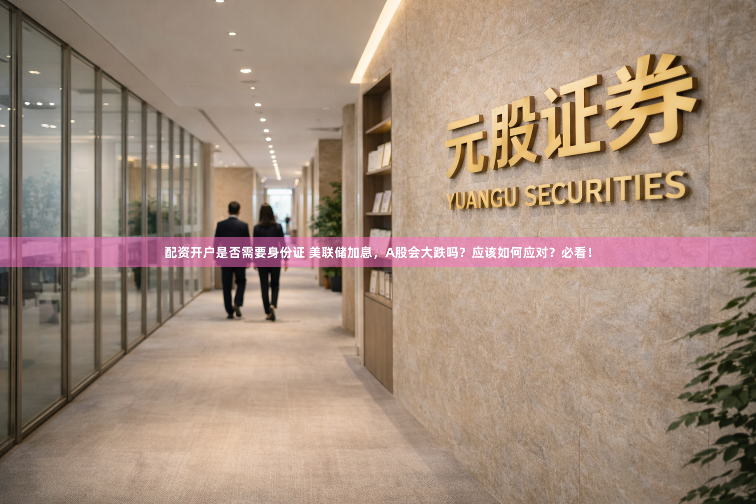 配资开户是否需要身份证 美联储加息，A股会大跌吗？应该如何应对？必看！