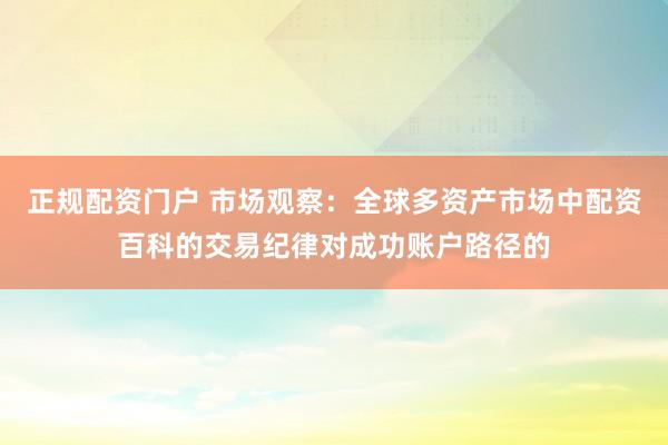 正规配资门户 市场观察：全球多资产市场中配资百科的交易纪律对成功账户路径的