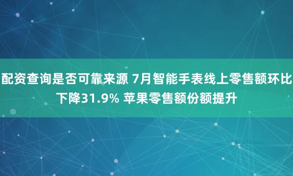 配资查询是否可靠来源 7月智能手表线上零售额环比下降31.9% 苹果零售额份额提升
