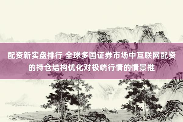 配资新实盘排行 全球多国证券市场中互联网配资的持仓结构优化对极端行情的情景推