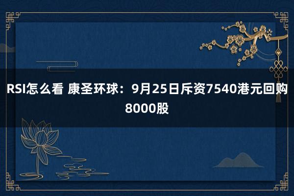 RSI怎么看 康圣环球：9月25日斥资7540港元回购8000股