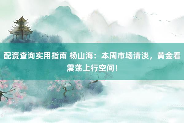 配资查询实用指南 杨山海：本周市场清淡，黄金看震荡上行空间！