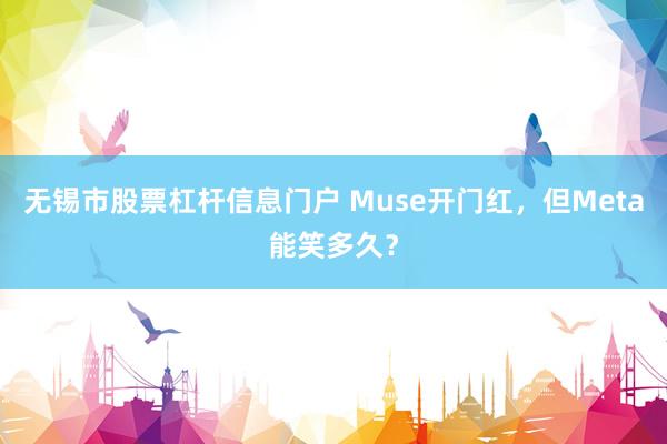 无锡市股票杠杆信息门户 Muse开门红，但Meta能笑多久？