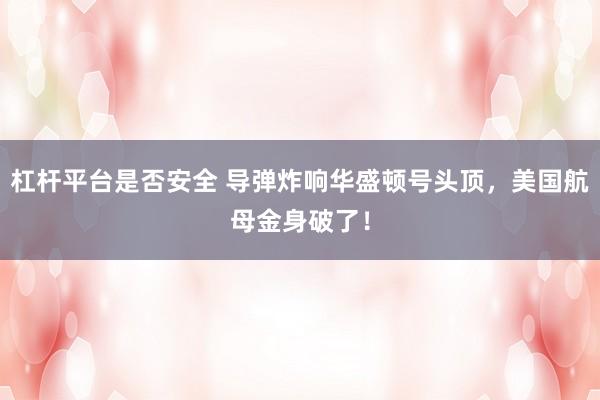 杠杆平台是否安全 导弹炸响华盛顿号头顶，美国航母金身破了！